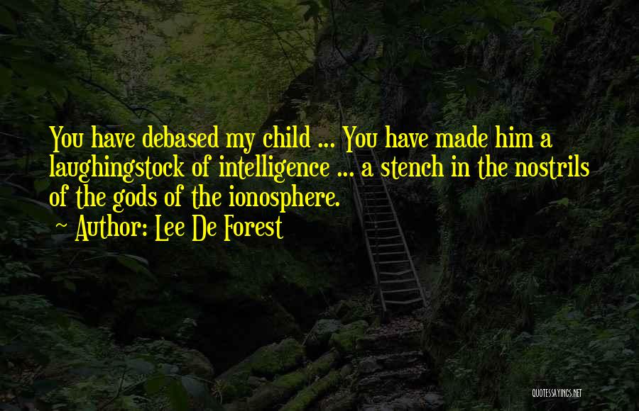 Lee De Forest Quotes: You Have Debased My Child ... You Have Made Him A Laughingstock Of Intelligence ... A Stench In The Nostrils