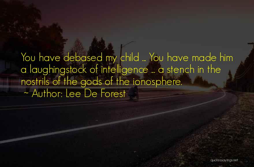 Lee De Forest Quotes: You Have Debased My Child ... You Have Made Him A Laughingstock Of Intelligence ... A Stench In The Nostrils