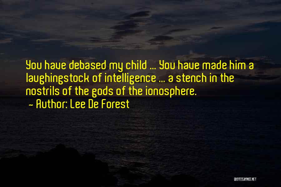 Lee De Forest Quotes: You Have Debased My Child ... You Have Made Him A Laughingstock Of Intelligence ... A Stench In The Nostrils