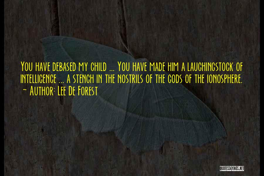 Lee De Forest Quotes: You Have Debased My Child ... You Have Made Him A Laughingstock Of Intelligence ... A Stench In The Nostrils