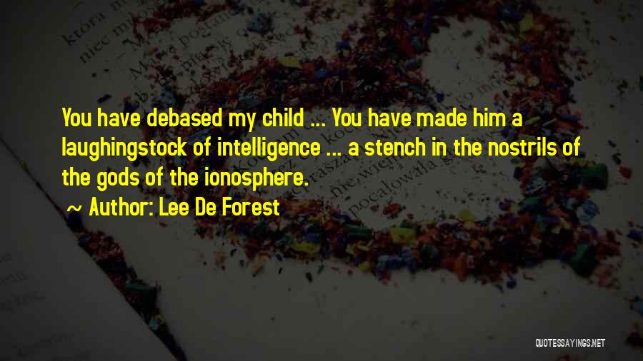 Lee De Forest Quotes: You Have Debased My Child ... You Have Made Him A Laughingstock Of Intelligence ... A Stench In The Nostrils