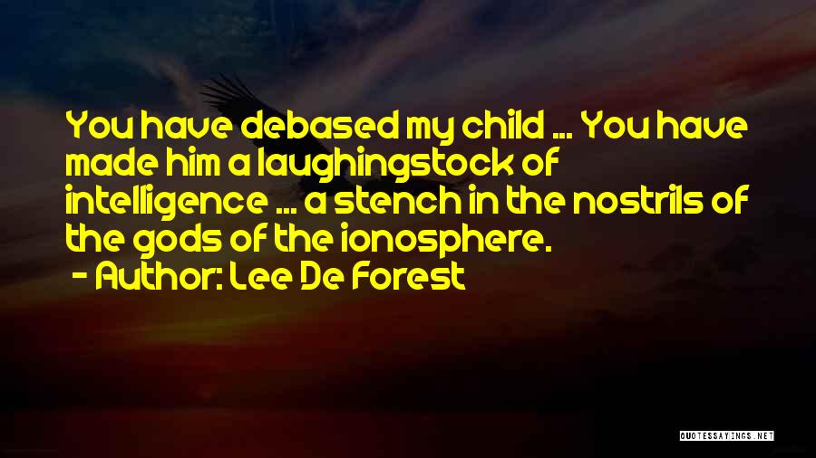 Lee De Forest Quotes: You Have Debased My Child ... You Have Made Him A Laughingstock Of Intelligence ... A Stench In The Nostrils