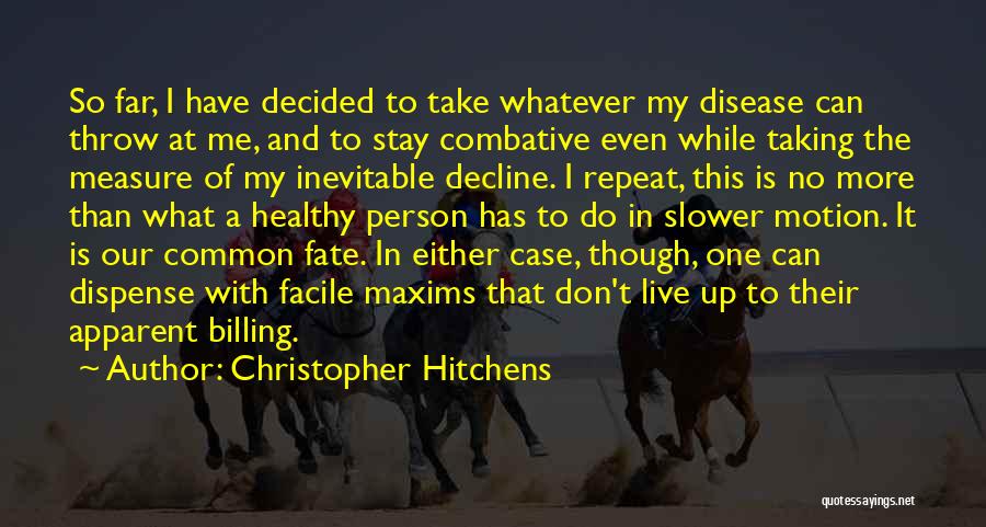 Christopher Hitchens Quotes: So Far, I Have Decided To Take Whatever My Disease Can Throw At Me, And To Stay Combative Even While