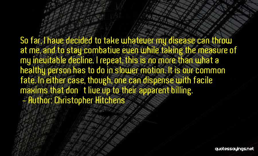 Christopher Hitchens Quotes: So Far, I Have Decided To Take Whatever My Disease Can Throw At Me, And To Stay Combative Even While