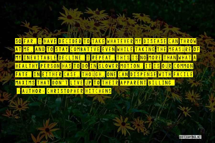 Christopher Hitchens Quotes: So Far, I Have Decided To Take Whatever My Disease Can Throw At Me, And To Stay Combative Even While