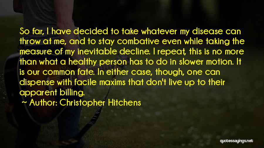 Christopher Hitchens Quotes: So Far, I Have Decided To Take Whatever My Disease Can Throw At Me, And To Stay Combative Even While