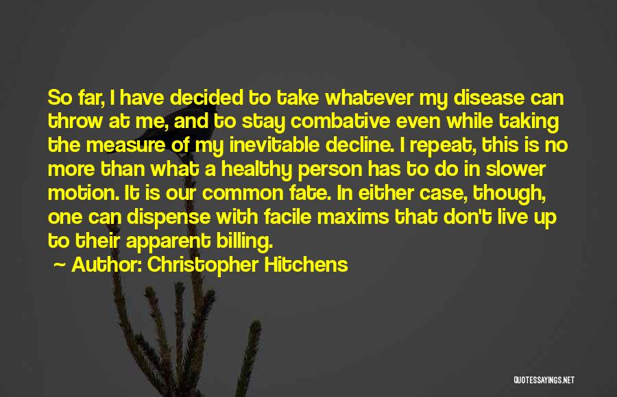 Christopher Hitchens Quotes: So Far, I Have Decided To Take Whatever My Disease Can Throw At Me, And To Stay Combative Even While