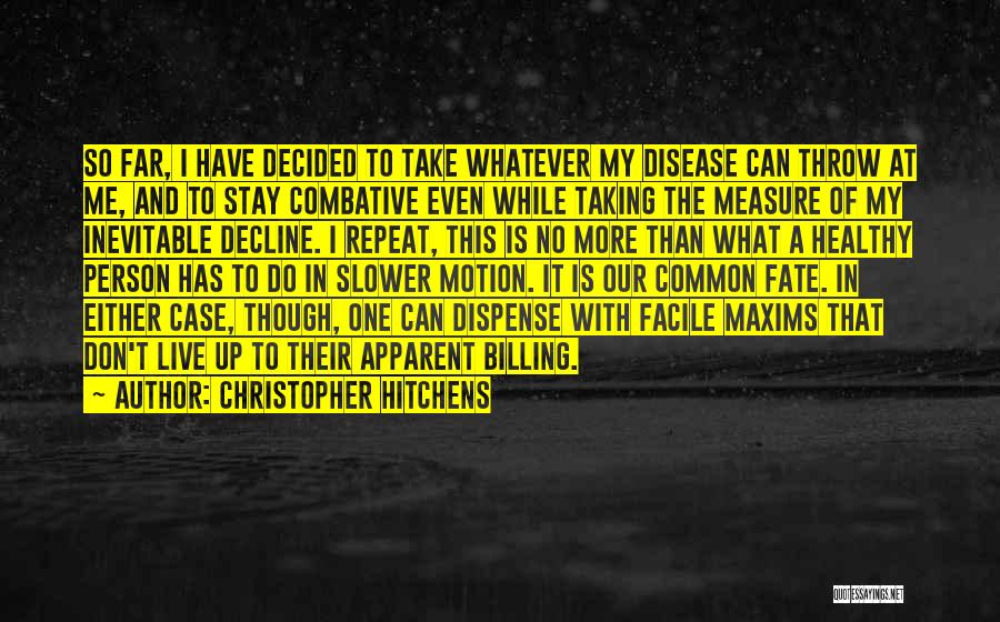 Christopher Hitchens Quotes: So Far, I Have Decided To Take Whatever My Disease Can Throw At Me, And To Stay Combative Even While
