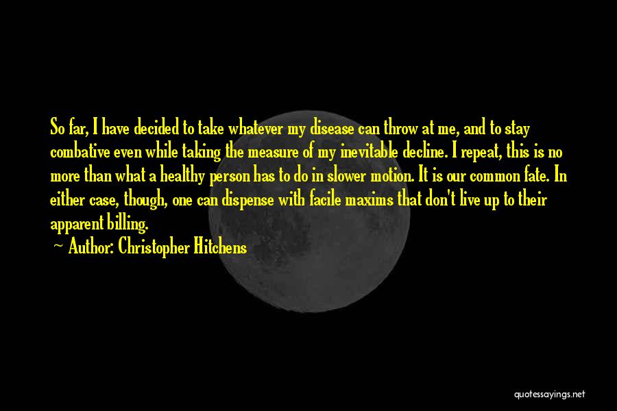 Christopher Hitchens Quotes: So Far, I Have Decided To Take Whatever My Disease Can Throw At Me, And To Stay Combative Even While