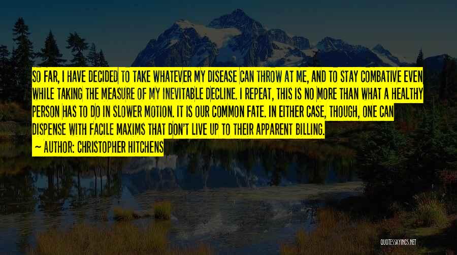 Christopher Hitchens Quotes: So Far, I Have Decided To Take Whatever My Disease Can Throw At Me, And To Stay Combative Even While