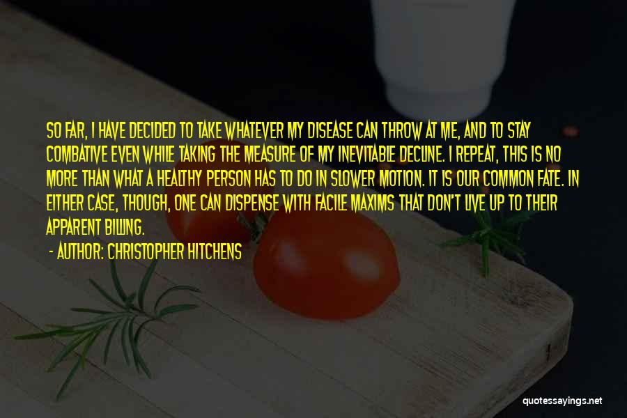 Christopher Hitchens Quotes: So Far, I Have Decided To Take Whatever My Disease Can Throw At Me, And To Stay Combative Even While