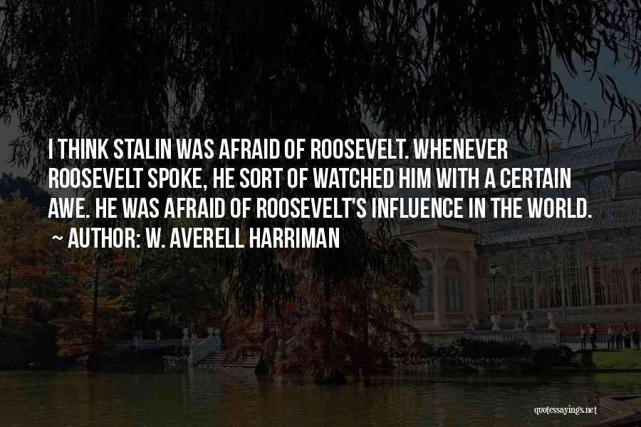 W. Averell Harriman Quotes: I Think Stalin Was Afraid Of Roosevelt. Whenever Roosevelt Spoke, He Sort Of Watched Him With A Certain Awe. He