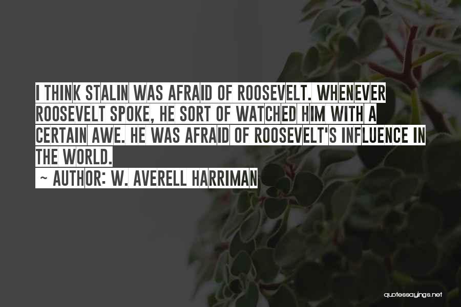 W. Averell Harriman Quotes: I Think Stalin Was Afraid Of Roosevelt. Whenever Roosevelt Spoke, He Sort Of Watched Him With A Certain Awe. He