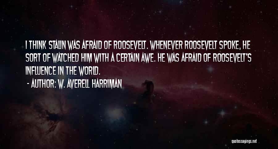 W. Averell Harriman Quotes: I Think Stalin Was Afraid Of Roosevelt. Whenever Roosevelt Spoke, He Sort Of Watched Him With A Certain Awe. He