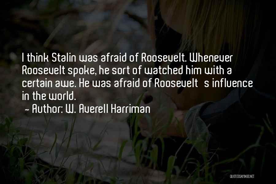 W. Averell Harriman Quotes: I Think Stalin Was Afraid Of Roosevelt. Whenever Roosevelt Spoke, He Sort Of Watched Him With A Certain Awe. He