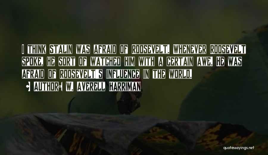 W. Averell Harriman Quotes: I Think Stalin Was Afraid Of Roosevelt. Whenever Roosevelt Spoke, He Sort Of Watched Him With A Certain Awe. He