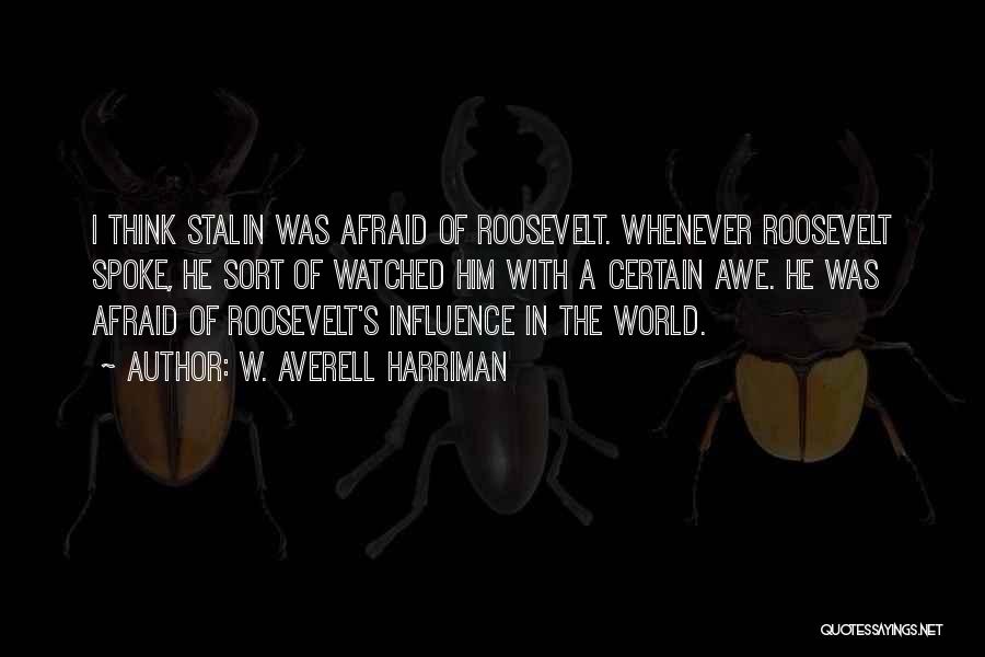 W. Averell Harriman Quotes: I Think Stalin Was Afraid Of Roosevelt. Whenever Roosevelt Spoke, He Sort Of Watched Him With A Certain Awe. He