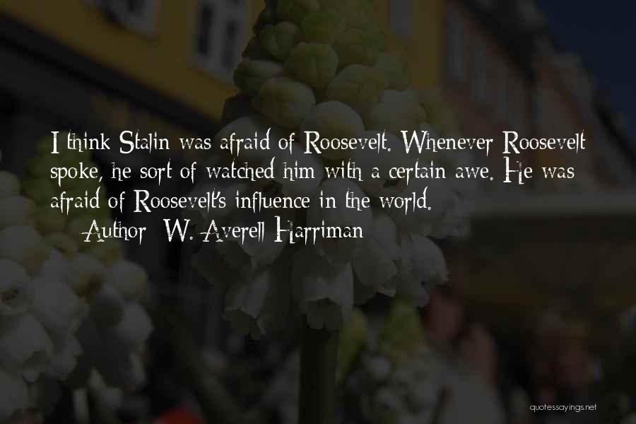 W. Averell Harriman Quotes: I Think Stalin Was Afraid Of Roosevelt. Whenever Roosevelt Spoke, He Sort Of Watched Him With A Certain Awe. He