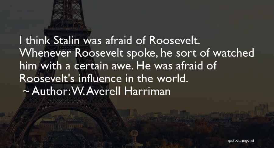 W. Averell Harriman Quotes: I Think Stalin Was Afraid Of Roosevelt. Whenever Roosevelt Spoke, He Sort Of Watched Him With A Certain Awe. He