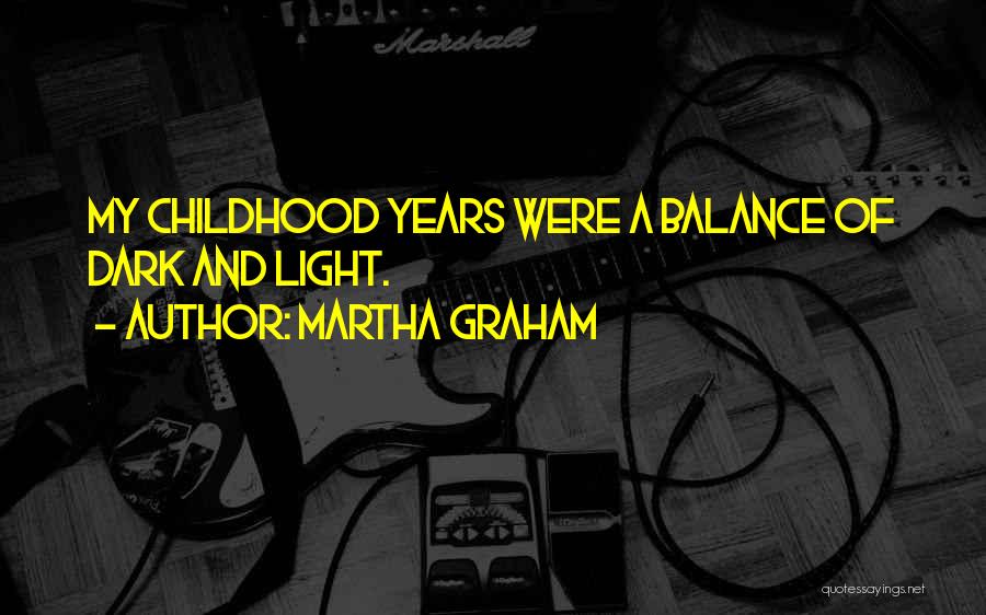 Martha Graham Quotes: My Childhood Years Were A Balance Of Dark And Light.