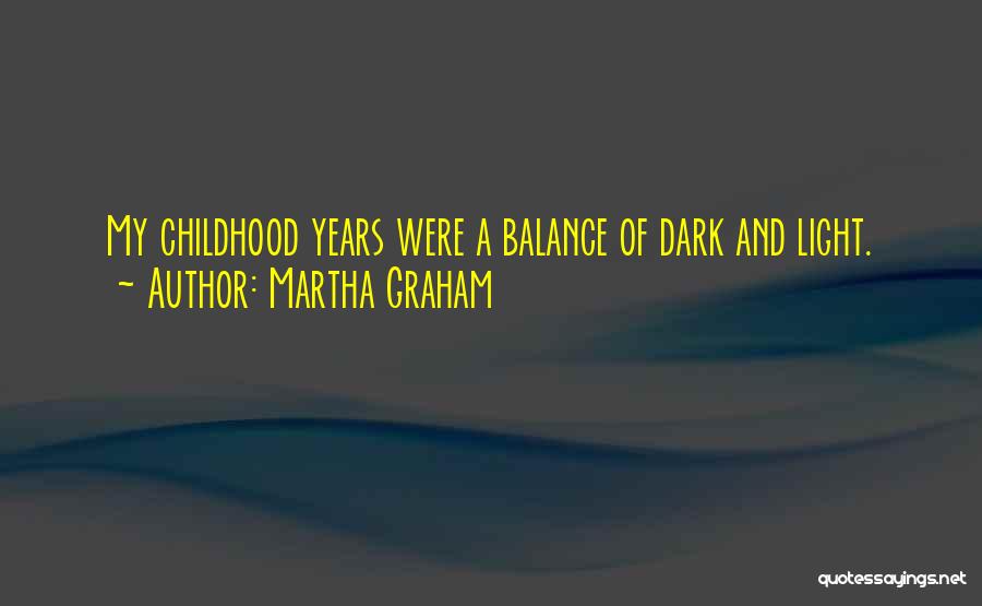 Martha Graham Quotes: My Childhood Years Were A Balance Of Dark And Light.