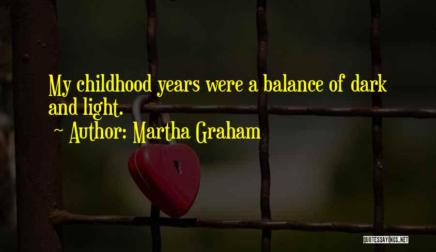 Martha Graham Quotes: My Childhood Years Were A Balance Of Dark And Light.