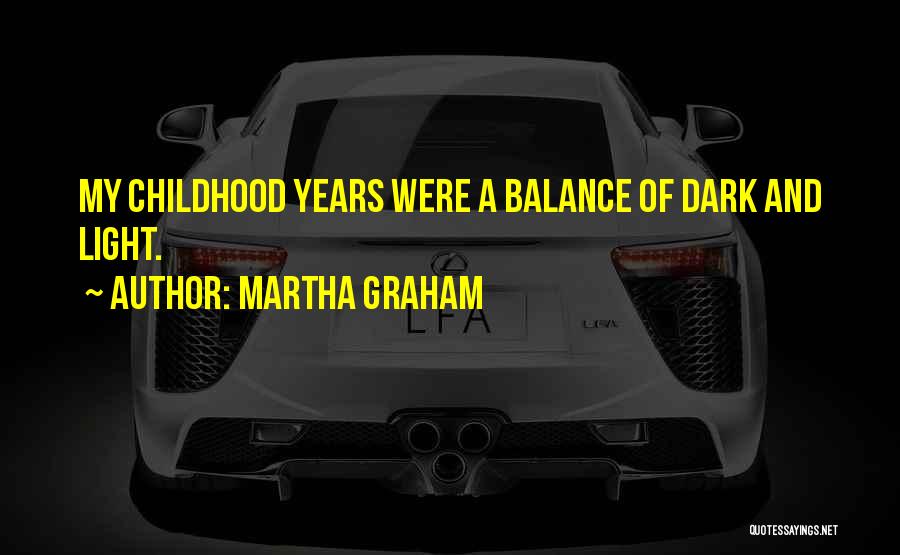 Martha Graham Quotes: My Childhood Years Were A Balance Of Dark And Light.