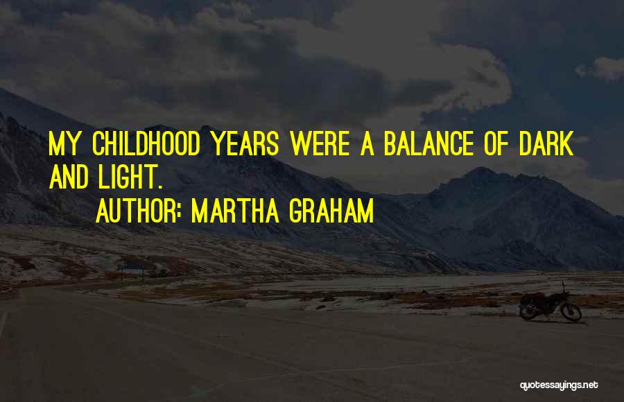 Martha Graham Quotes: My Childhood Years Were A Balance Of Dark And Light.