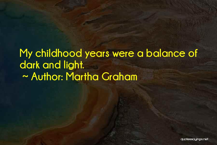 Martha Graham Quotes: My Childhood Years Were A Balance Of Dark And Light.