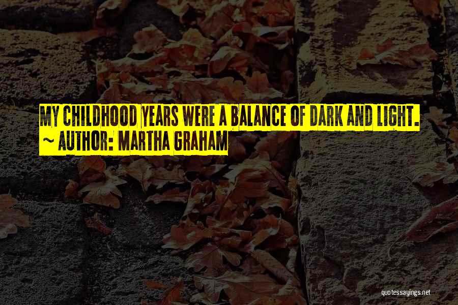 Martha Graham Quotes: My Childhood Years Were A Balance Of Dark And Light.