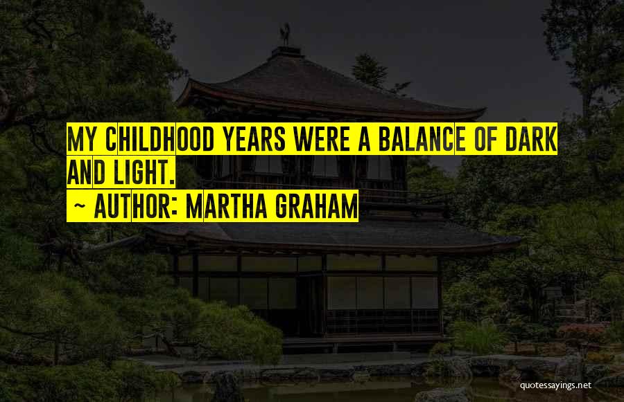 Martha Graham Quotes: My Childhood Years Were A Balance Of Dark And Light.