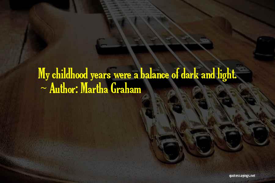 Martha Graham Quotes: My Childhood Years Were A Balance Of Dark And Light.