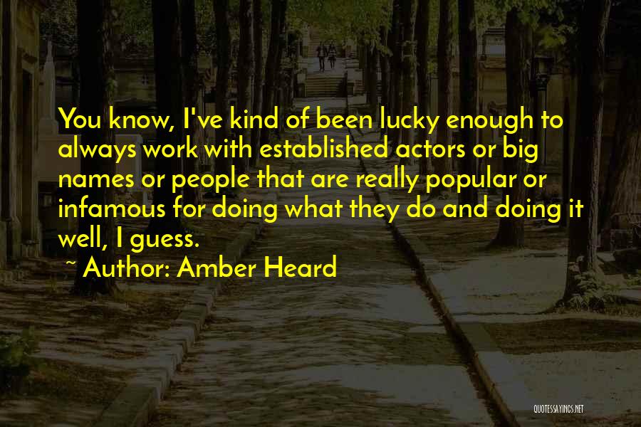 Amber Heard Quotes: You Know, I've Kind Of Been Lucky Enough To Always Work With Established Actors Or Big Names Or People That