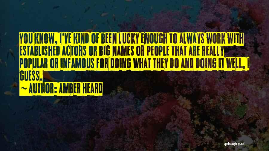 Amber Heard Quotes: You Know, I've Kind Of Been Lucky Enough To Always Work With Established Actors Or Big Names Or People That