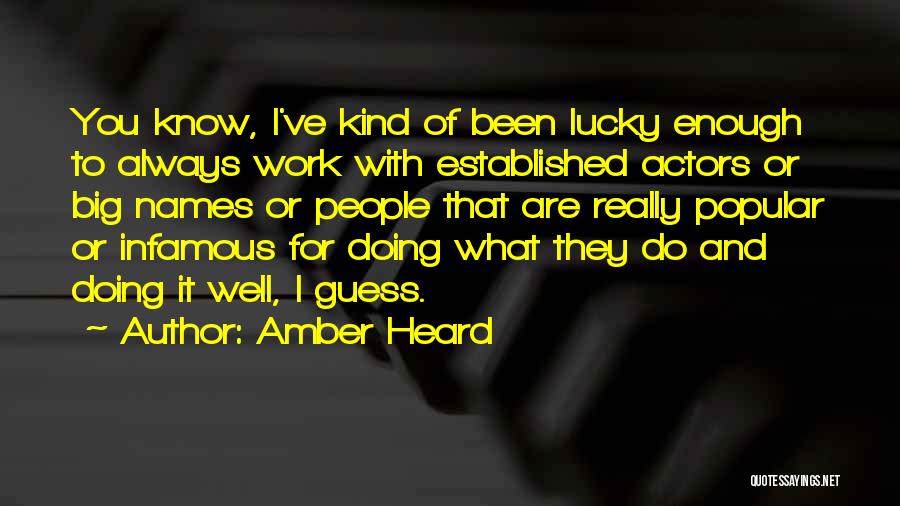 Amber Heard Quotes: You Know, I've Kind Of Been Lucky Enough To Always Work With Established Actors Or Big Names Or People That