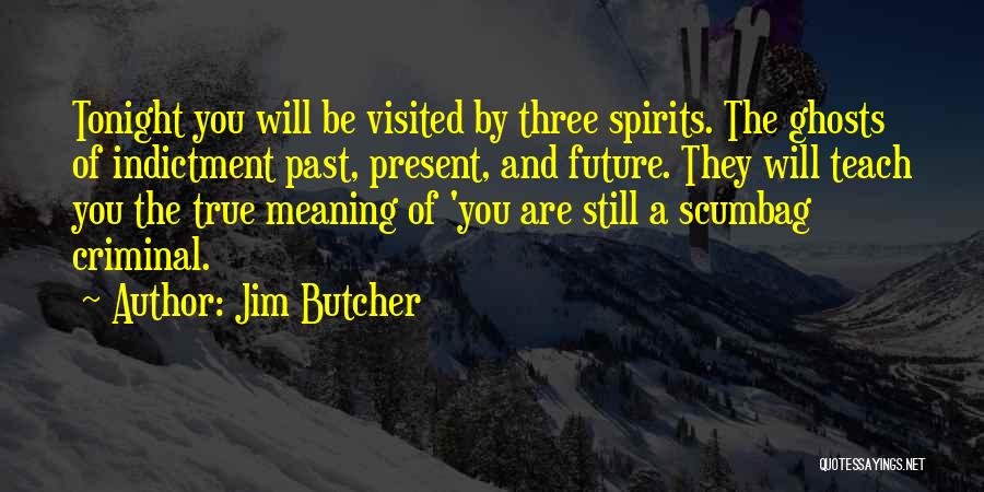 Jim Butcher Quotes: Tonight You Will Be Visited By Three Spirits. The Ghosts Of Indictment Past, Present, And Future. They Will Teach You