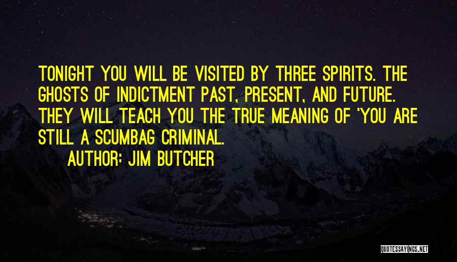 Jim Butcher Quotes: Tonight You Will Be Visited By Three Spirits. The Ghosts Of Indictment Past, Present, And Future. They Will Teach You