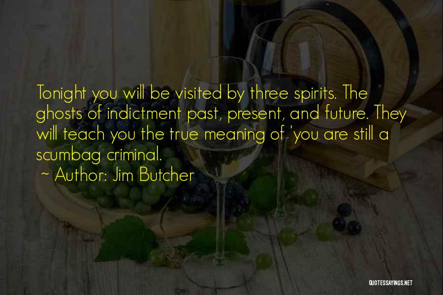 Jim Butcher Quotes: Tonight You Will Be Visited By Three Spirits. The Ghosts Of Indictment Past, Present, And Future. They Will Teach You