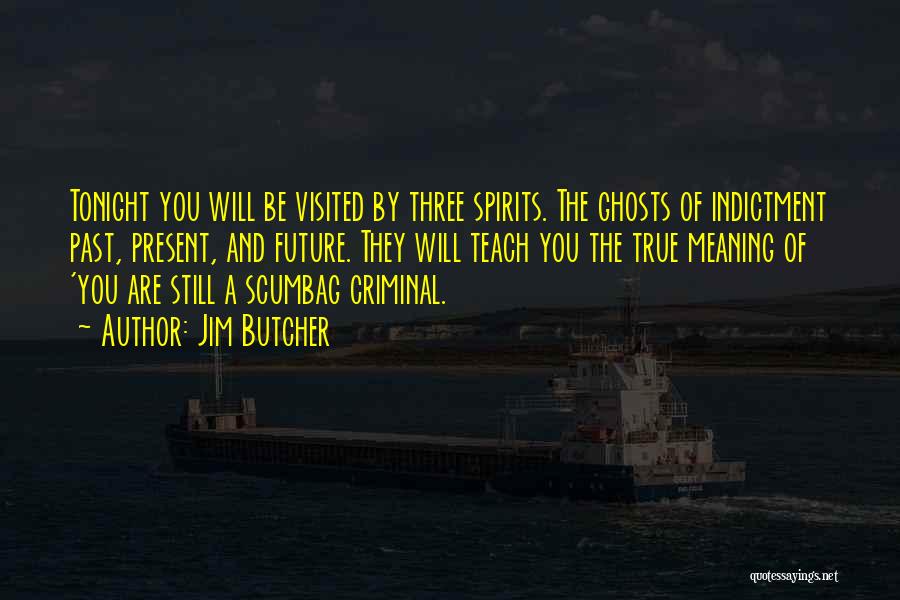 Jim Butcher Quotes: Tonight You Will Be Visited By Three Spirits. The Ghosts Of Indictment Past, Present, And Future. They Will Teach You