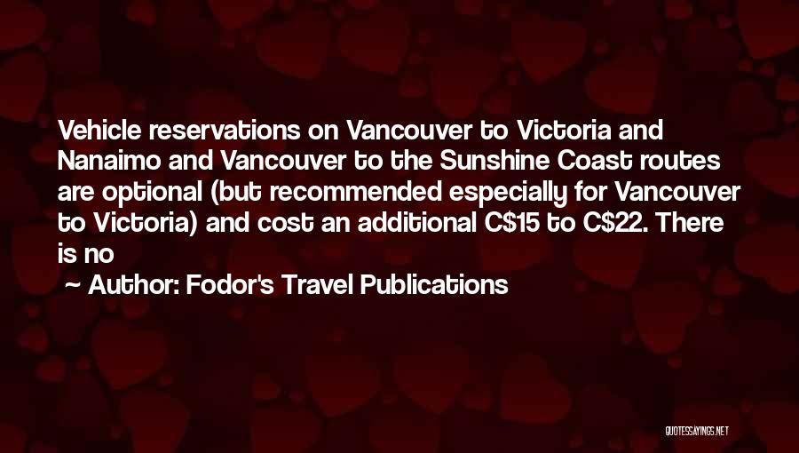 Fodor's Travel Publications Quotes: Vehicle Reservations On Vancouver To Victoria And Nanaimo And Vancouver To The Sunshine Coast Routes Are Optional (but Recommended Especially