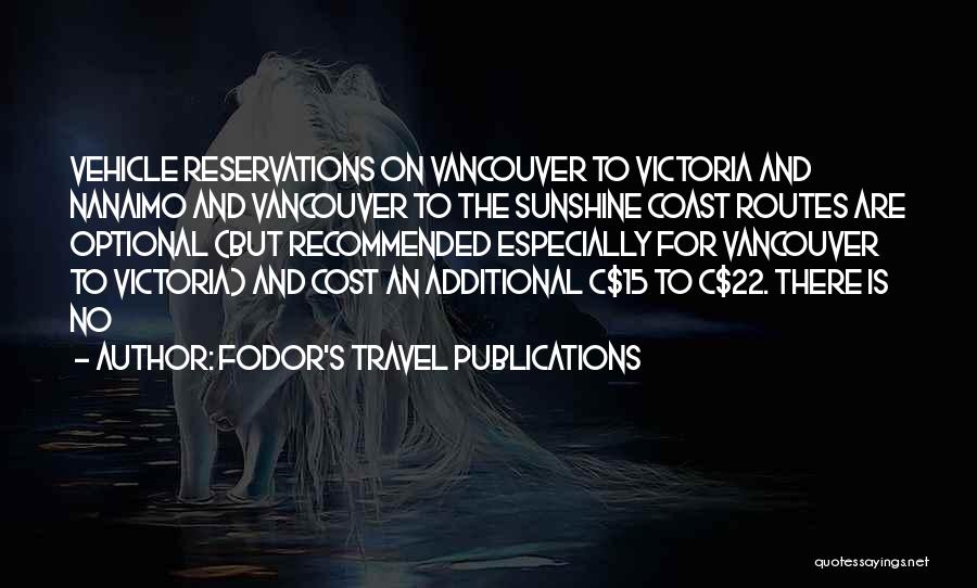 Fodor's Travel Publications Quotes: Vehicle Reservations On Vancouver To Victoria And Nanaimo And Vancouver To The Sunshine Coast Routes Are Optional (but Recommended Especially