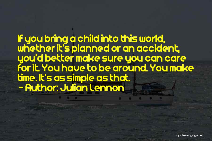 Julian Lennon Quotes: If You Bring A Child Into This World, Whether It's Planned Or An Accident, You'd Better Make Sure You Can