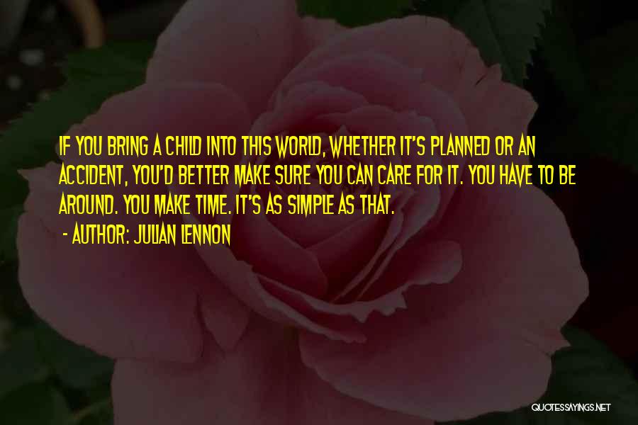 Julian Lennon Quotes: If You Bring A Child Into This World, Whether It's Planned Or An Accident, You'd Better Make Sure You Can