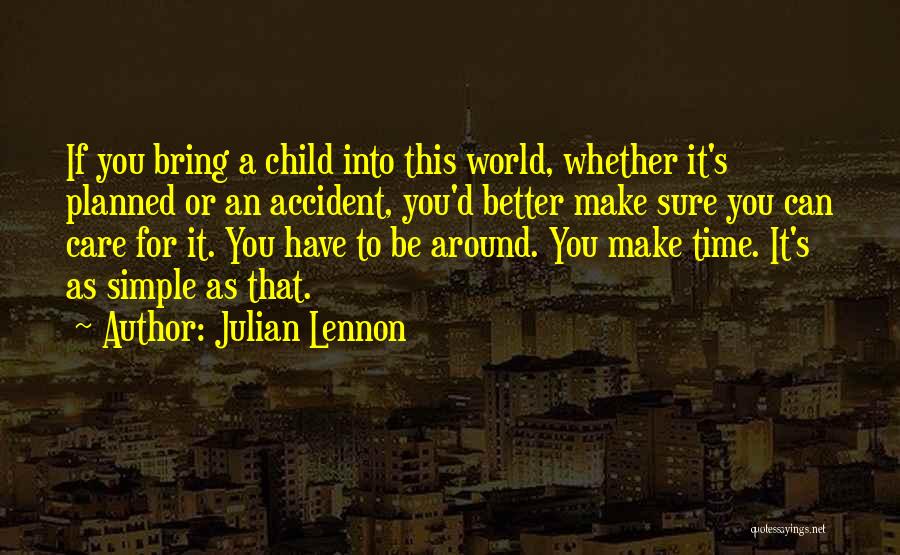 Julian Lennon Quotes: If You Bring A Child Into This World, Whether It's Planned Or An Accident, You'd Better Make Sure You Can