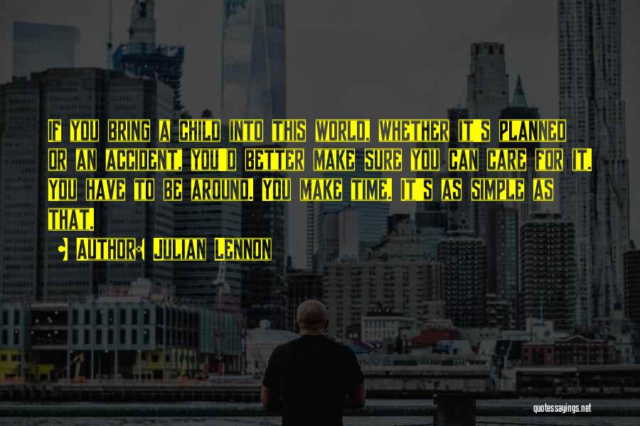 Julian Lennon Quotes: If You Bring A Child Into This World, Whether It's Planned Or An Accident, You'd Better Make Sure You Can