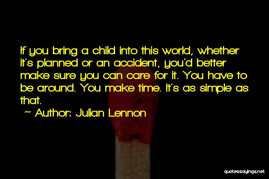 Julian Lennon Quotes: If You Bring A Child Into This World, Whether It's Planned Or An Accident, You'd Better Make Sure You Can