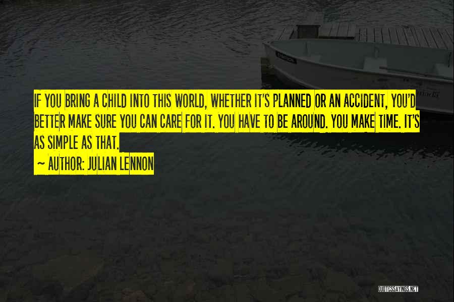 Julian Lennon Quotes: If You Bring A Child Into This World, Whether It's Planned Or An Accident, You'd Better Make Sure You Can