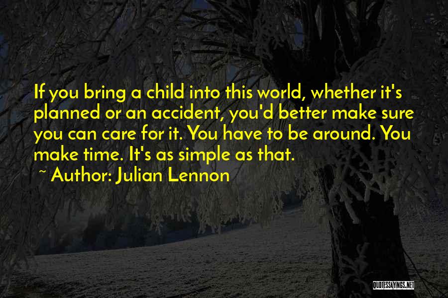 Julian Lennon Quotes: If You Bring A Child Into This World, Whether It's Planned Or An Accident, You'd Better Make Sure You Can