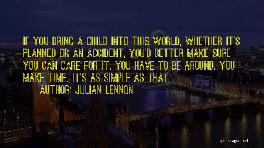 Julian Lennon Quotes: If You Bring A Child Into This World, Whether It's Planned Or An Accident, You'd Better Make Sure You Can