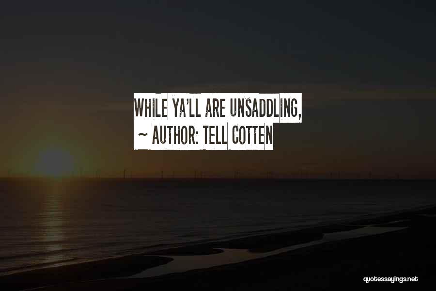 Tell Cotten Quotes: While Ya'll Are Unsaddling,